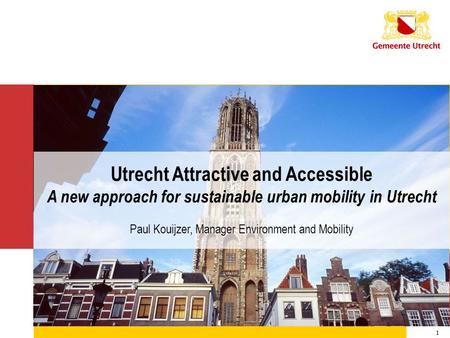 8-5-2006 1 Utrecht Attractive and Accessible A new approach for sustainable urban mobility in Utrecht Paul Kouijzer, Manager Environment and Mobility.