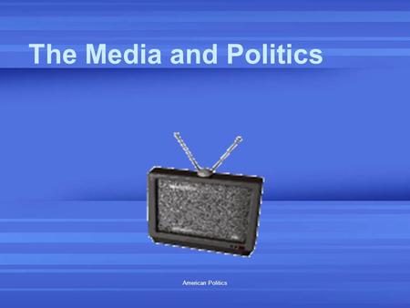 American Politics The Media and Politics. November 28, 2015 American Politics 2 Media ARE Plural Not a monolith Different Outlets Different Formats Different.