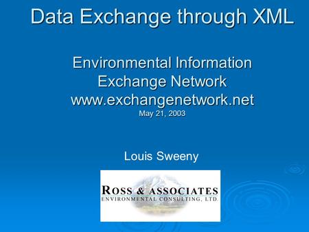 Data Exchange through XML Environmental Information Exchange Network www.exchangenetwork.net May 21, 2003 Louis Sweeny.