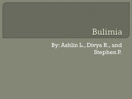 By: Ashlin L., Divya R., and Stephen P..  Bulimia nervosa is an eating disorder where the victim constantly overeats, followed by purging.