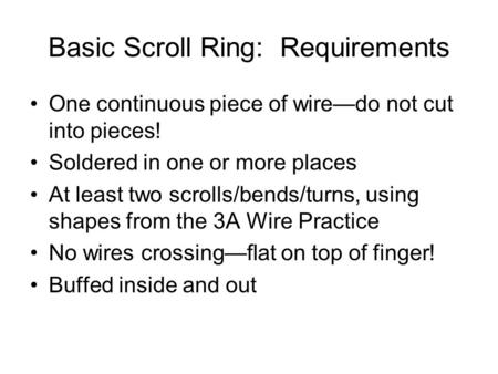 Basic Scroll Ring: Requirements One continuous piece of wire—do not cut into pieces! Soldered in one or more places At least two scrolls/bends/turns, using.