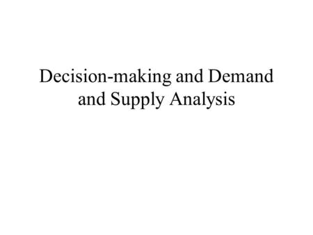 Decision-making and Demand and Supply Analysis. Thinking Economically: Marginal Analysis Optimization Assumption: an assumption that suggests that the.