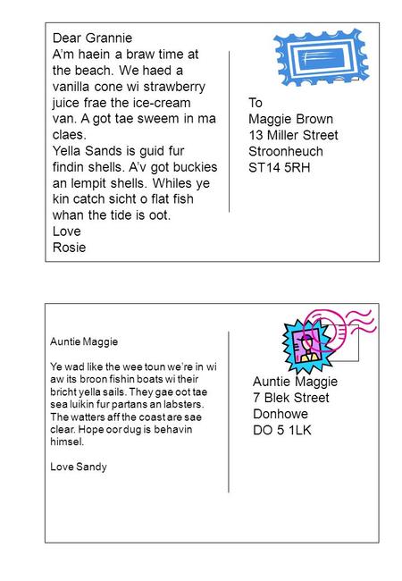 Dear Grannie A’m haein a braw time at the beach. We haed a vanilla cone wi strawberry juice frae the ice-cream van. A got tae sweem in ma claes. Yella.