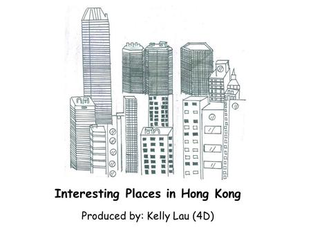 Interesting Places in Hong Kong Produced by: Kelly Lau (4D)