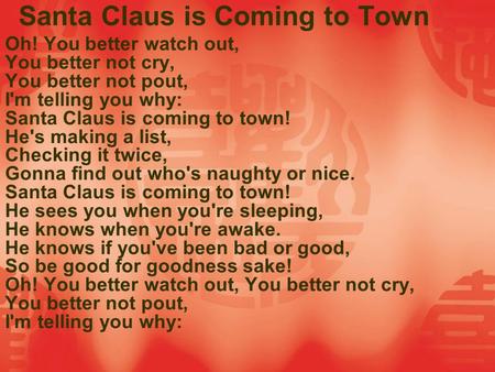 Santa Claus is Coming to Town Oh! You better watch out, You better not cry, You better not pout, I'm telling you why: Santa Claus is coming to town! He's.