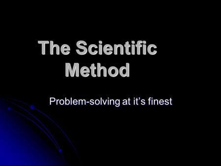 The Scientific Method Problem-solving at it’s finest.