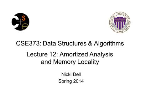 CSE373: Data Structures & Algorithms Lecture 12: Amortized Analysis and Memory Locality Nicki Dell Spring 2014.