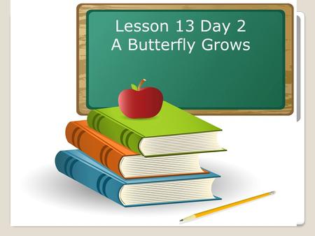 Lesson 13 Day 2 A Butterfly Grows. Objective: To listen and respond appropriately to oral communication. Question of the Day: What does an inchworm look.