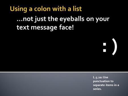 …not just the eyeballs on your text message face! L.5.2a: Use punctuation to separate items in a series. : )