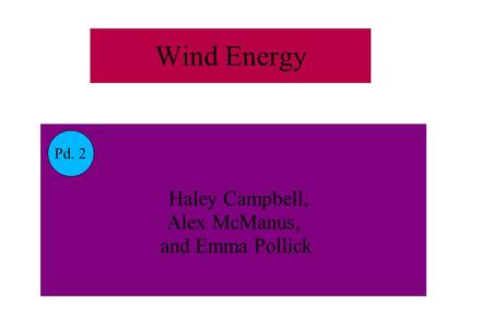 Wind Energy Haley Campbell, Alex McManus, and Emma Pollick Pd. 2.