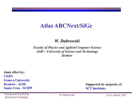 Common ATLAS/CMS Electronics Workshop 19-21 March, 2007 W. Dabrowski Atlas ABCNext/SiGe W. Dabrowski Faculty of Physics and Applied Computer Science AGH.