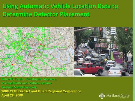 1 Using Automatic Vehicle Location Data to Determine Detector Placement Robert L. Bertini, Christopher Monsere, Michael Wolfe and Mathew Berkow Portland.