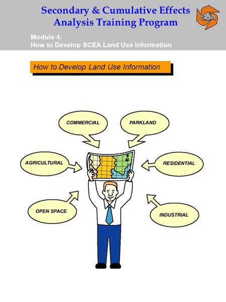 Secondary & Cumulative Effects Analysis Training Program Module 4: How to Develop SCEA Land Use Information How to Develop Land Use Information.