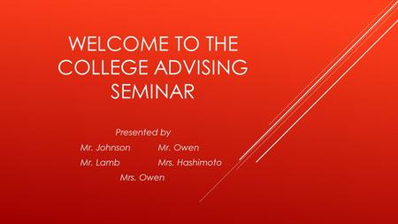 WELCOME TO THE COLLEGE ADVISING SEMINAR Presented by Mr. JohnsonMr. Owen Mr. LambMrs. Hashimoto Mrs. Owen.