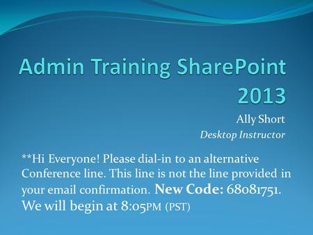 Ally Short Desktop Instructor **Hi Everyone! Please dial-in to an alternative Conference line. This line is not the line provided in your email confirmation.