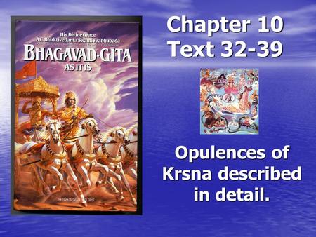 Chapter 10 Text 32-39 Opulences of Krsna described in detail.