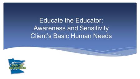 Educate the Educator: Awareness and Sensitivity Client’s Basic Human Needs.