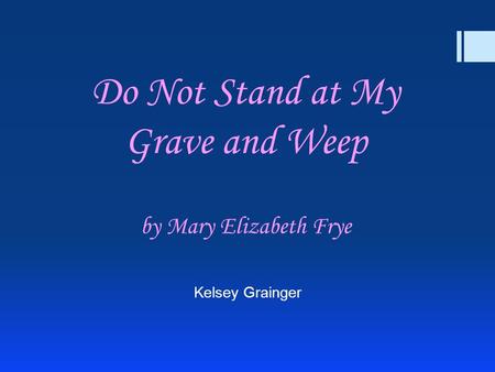 Do Not Stand at My Grave and Weep by Mary Elizabeth Frye