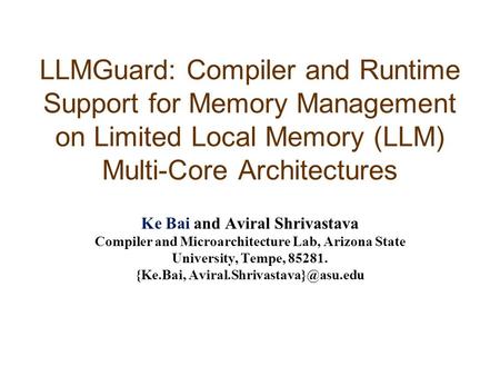 LLMGuard: Compiler and Runtime Support for Memory Management on Limited Local Memory (LLM) Multi-Core Architectures Ke Bai and Aviral Shrivastava Compiler.