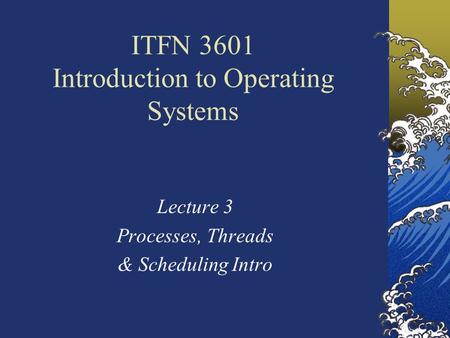 ITFN 3601 Introduction to Operating Systems Lecture 3 Processes, Threads & Scheduling Intro.