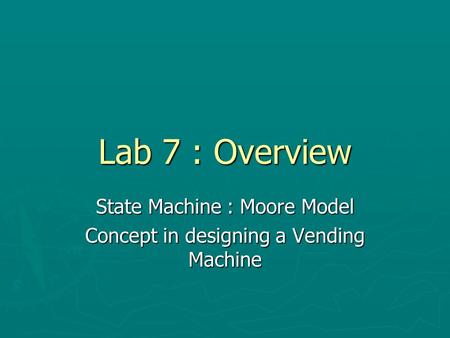 Lab 7 : Overview State Machine : Moore Model Concept in designing a Vending Machine.