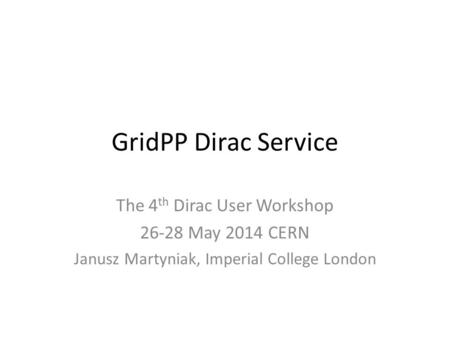 GridPP Dirac Service The 4 th Dirac User Workshop 26-28 May 2014 CERN Janusz Martyniak, Imperial College London.