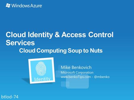 Cloud Identity & Access Control Services Cloud Computing Soup to Nuts Mike Benkovich Microsoft Corporation  btlod-74.