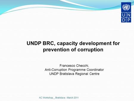 AC Workshop _ Bratislava - March 2011 UNDP BRC, capacity development for prevention of corruption Francesco Checchi, Anti-Corruption Programme Coordinator.