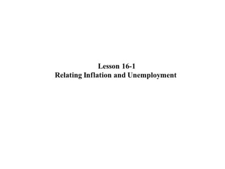 Lesson 16-1 Relating Inflation and Unemployment. The Phillips Curve A Phillips curve suggests a negative relationship between inflation and unemployment.