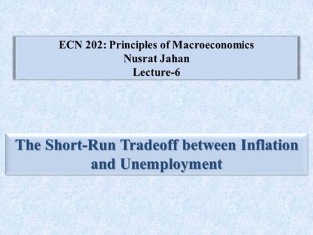 ECN 202: Principles of Macroeconomics Nusrat Jahan Lecture-6 The Short-Run Tradeoff between Inflation and Unemployment.