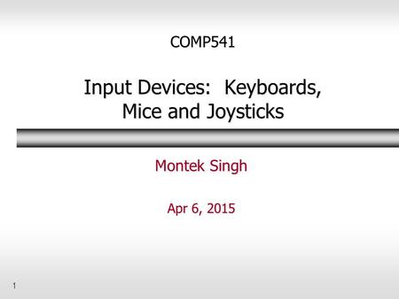 1 COMP541 Input Devices: Keyboards, Mice and Joysticks Montek Singh Apr 6, 2015.