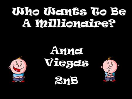 Who Wants To Be A Millionaire? Anna Viegas 2nB Question 1.