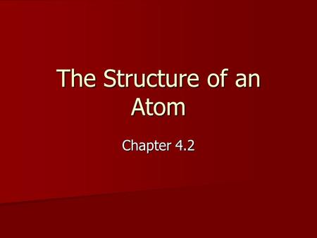 The Structure of an Atom Chapter 4.2. Warm-up: KWL Chart - ATOMS What I Know About Atoms What I Would Like to Learn About Atoms What I Have Learned About.