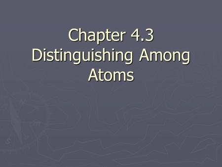 Chapter 4.3 Distinguishing Among Atoms