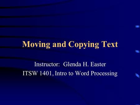 Moving and Copying Text Instructor: Glenda H. Easter ITSW 1401, Intro to Word Processing.