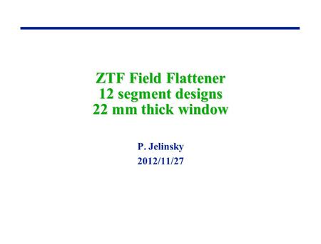 ZTF Field Flattener 12 segment designs 22 mm thick window P. Jelinsky 2012/11/27.