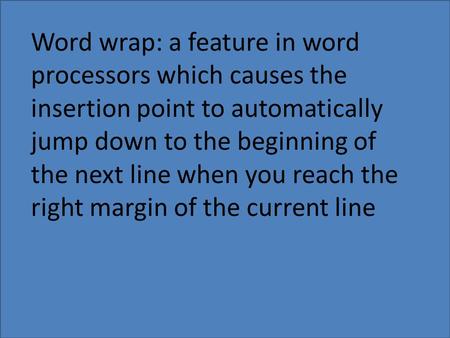 Word wrap: a feature in word processors which causes the insertion point to automatically jump down to the beginning of the next line when you reach the.