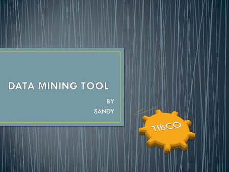 BY SANDY. WHAT IS DATAMINING TYPES OF DATAMINING TOOLS OVERVIEW OF TIBCO TIBCO SPOTFIRE MINER DATA ANALYSIS EXPLORE DATA MANIPULATE DATA CHART VIEW.