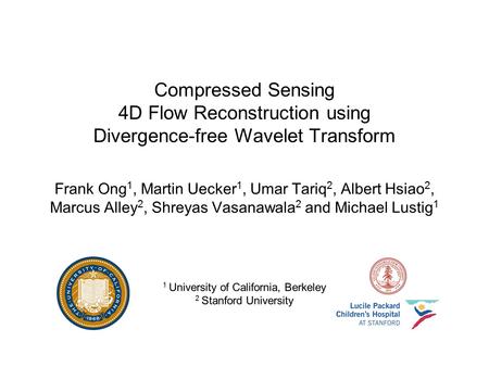 Compressed Sensing 4D Flow Reconstruction using Divergence-free Wavelet Transform Frank Ong 1, Martin Uecker 1, Umar Tariq 2, Albert Hsiao 2, Marcus Alley.