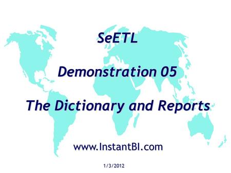 SeETL Demonstration 05 The Dictionary and Reports 1/3/2012 www.InstantBI.com.