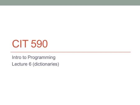 CIT 590 Intro to Programming Lecture 6 (dictionaries)