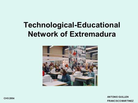 Technological-Educational Network of Extremadura CHS 2004 ANTONIO GUILLEN FRANCISCO MARTINEZ.