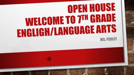 OPEN HOUSE WELCOME TO 7 TH GRADE ENGLIGH/LANGUAGE ARTS MS. PERLEY.