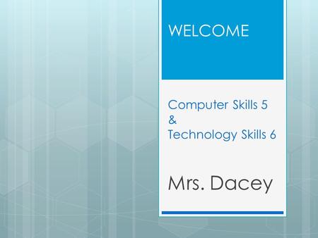 WELCOME Computer Skills 5 & Technology Skills 6 Mrs. Dacey.