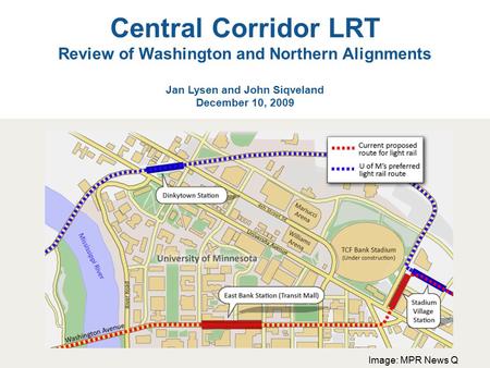 Central Corridor LRT Review of Washington and Northern Alignments Jan Lysen and John Siqveland December 10, 2009 Image: MPR News Q.