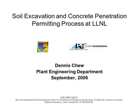 Soil Excavation and Concrete Penetration Permitting Process at LLNL Dennis Chew Plant Engineering Department September, 2006 UCRL-PRES-224319 This work.