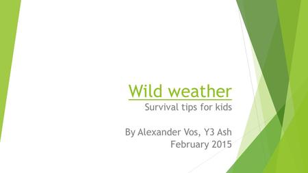 Wild weather Survival tips for kids By Alexander Vos, Y3 Ash February 2015.