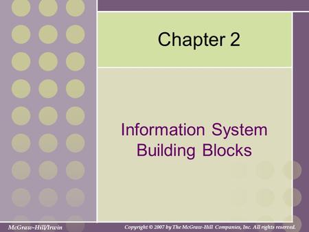 McGraw-Hill/Irwin Copyright © 2007 by The McGraw-Hill Companies, Inc. All rights reserved. Chapter 2 Information System Building Blocks.