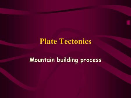 Plate Tectonics Mountain building process Where is the process found?  The converging/destructive plate margin  oceanic crust vis-à-vis oceanic crust.