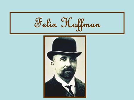 Felix Hoffman. Felix is Born! Felix Hoffman was born in Ludwigsburg, Germany on January 21, 1868.